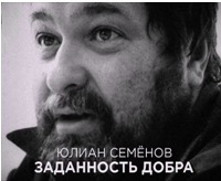 «ЮЛИАН СЕМЁНОВ. ЗАДАННОСТЬ ДОБРА» «ЮЛИАН СЕМЁНОВ. ЗАДАННОСТЬ ДОБРА»